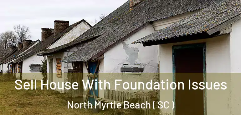  Sell House With Foundation Issues North Myrtle Beach ( SC )
