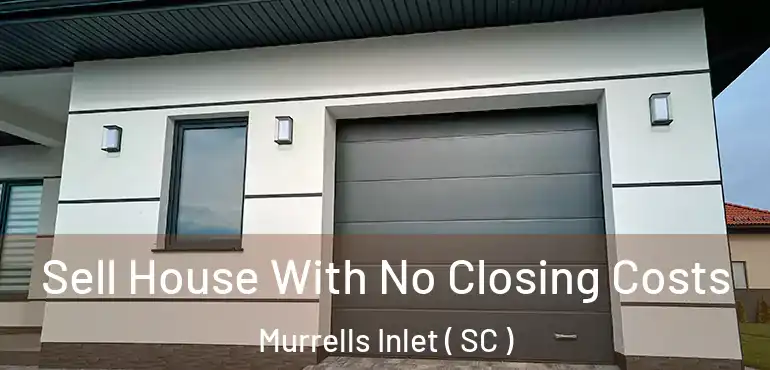  Sell House With No Closing Costs Murrells Inlet ( SC )
