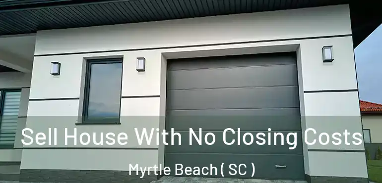  Sell House With No Closing Costs Myrtle Beach ( SC )