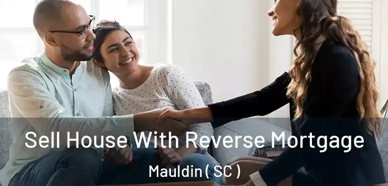  Sell House With Reverse Mortgage Mauldin ( SC )