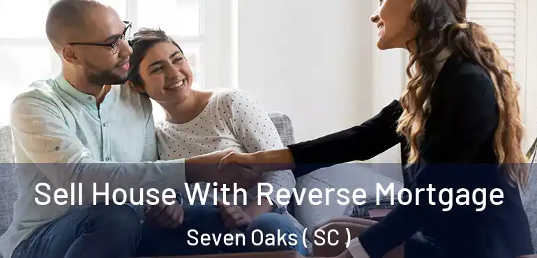  Sell House With Reverse Mortgage Seven Oaks ( SC )