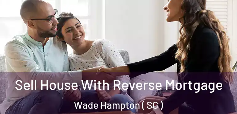  Sell House With Reverse Mortgage Wade Hampton ( SC )