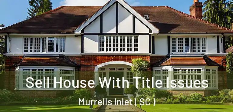  Sell House With Title Issues Murrells Inlet ( SC )