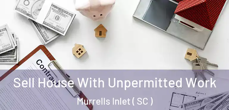  Sell House With Unpermitted Work Murrells Inlet ( SC )