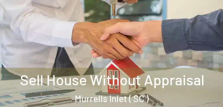  Sell House Without Appraisal Murrells Inlet ( SC )