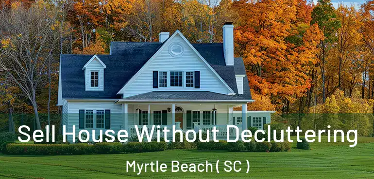  Sell House Without Decluttering Myrtle Beach ( SC )