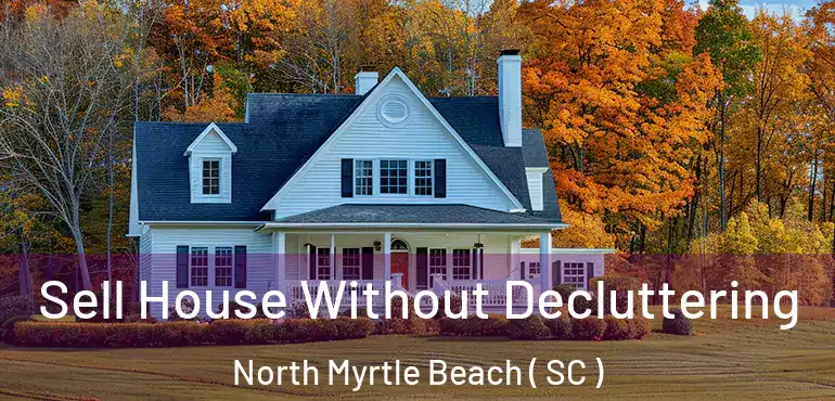  Sell House Without Decluttering North Myrtle Beach ( SC )