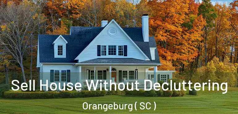  Sell House Without Decluttering Orangeburg ( SC )