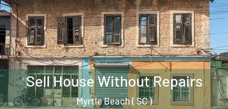  Sell House Without Repairs Myrtle Beach ( SC )