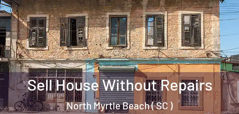  Sell House Without Repairs North Myrtle Beach ( SC )