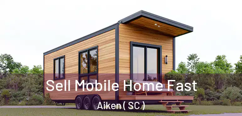  Sell Mobile Home Fast Aiken ( SC )