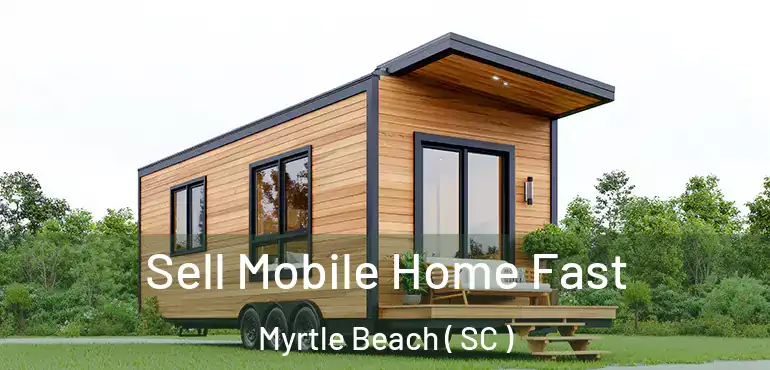  Sell Mobile Home Fast Myrtle Beach ( SC )