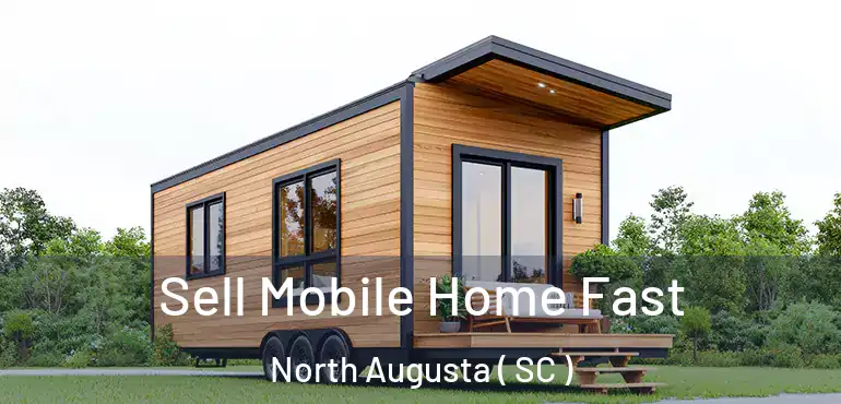  Sell Mobile Home Fast North Augusta ( SC )