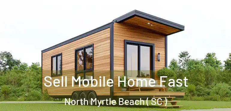  Sell Mobile Home Fast North Myrtle Beach ( SC )
