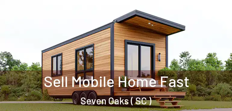 Sell Mobile Home Fast Seven Oaks ( SC )