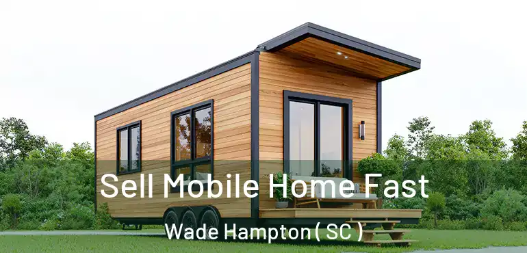  Sell Mobile Home Fast Wade Hampton ( SC )