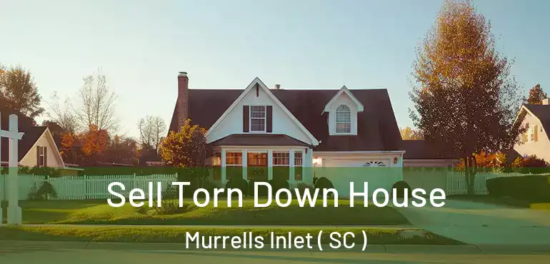  Sell Torn Down House Murrells Inlet ( SC )