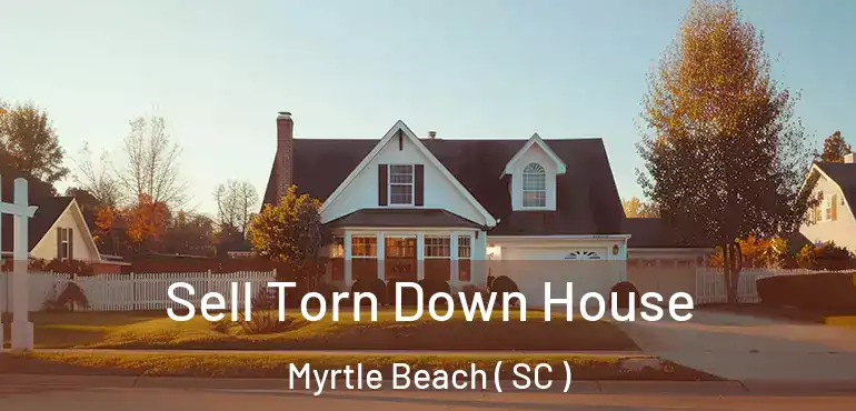  Sell Torn Down House Myrtle Beach ( SC )