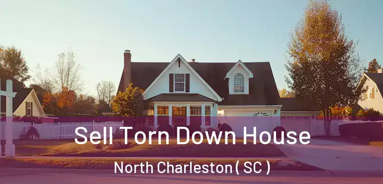  Sell Torn Down House North Charleston ( SC )