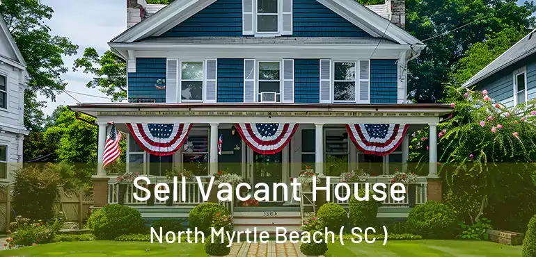  Sell Vacant House North Myrtle Beach ( SC )